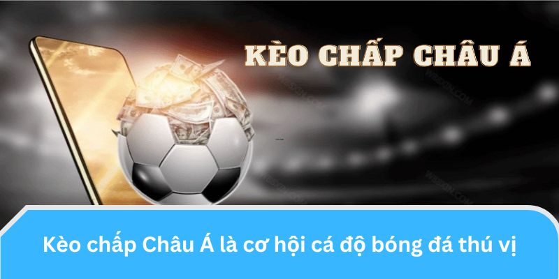 Kèo chấp Châu Á là cơ hội cá độ đầy hấp dẫn và kịch tính