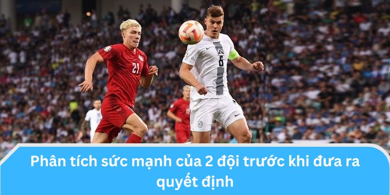 Phân tích kỹ khả năng ghi bàn của 2 đội để đưa ra quyết định