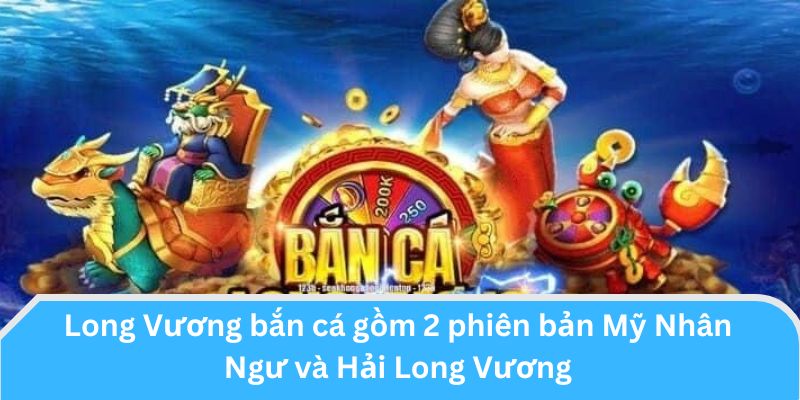 Long Vương bắn cá gồm 2 phiên bản Mỹ Nhân Ngư và Hải Long Vương