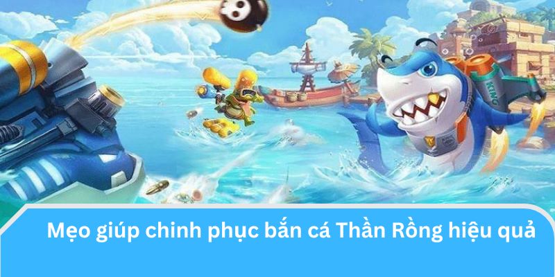 Mẹo giúp chinh phục bắn cá Thần Rồng hiệu quả