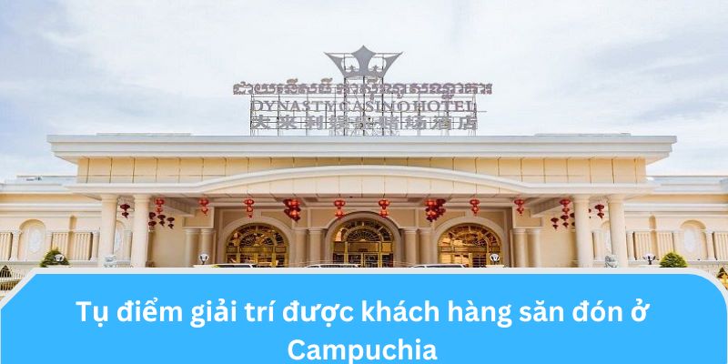 Tụ điểm giải trí được khách hàng săn đón ở Campuchia