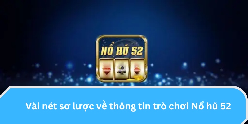 Vài nét sơ lược về thông tin trò chơi Nổ Hũ 52