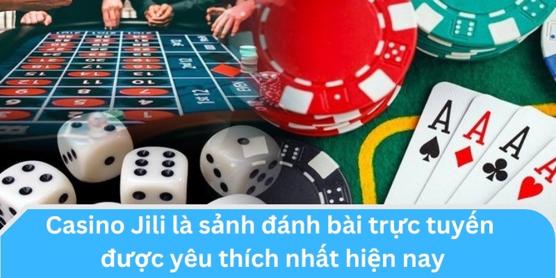 Casino Jili là sảnh đánh bài trực tuyến được yêu thích nhất hiện nay