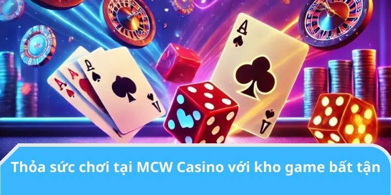 Thỏa sức chơi tại MCW Casino với kho game bất tận